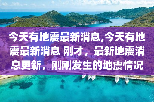 最新地震消息,最新地震消息，变化带来成长，信心照亮未来